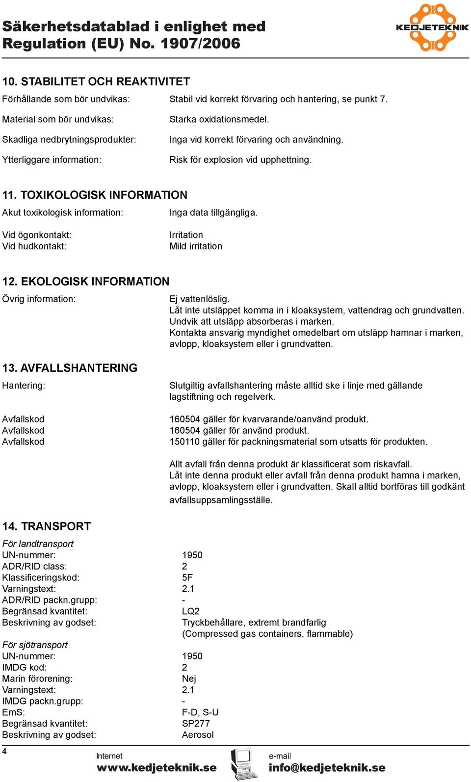 TOXIKOLOGISK INFORMATION Akut toxikologisk information: Inga data tillgängliga. Vid ögonkontakt: Vid hudkontakt: Irritation Mild irritation 12.