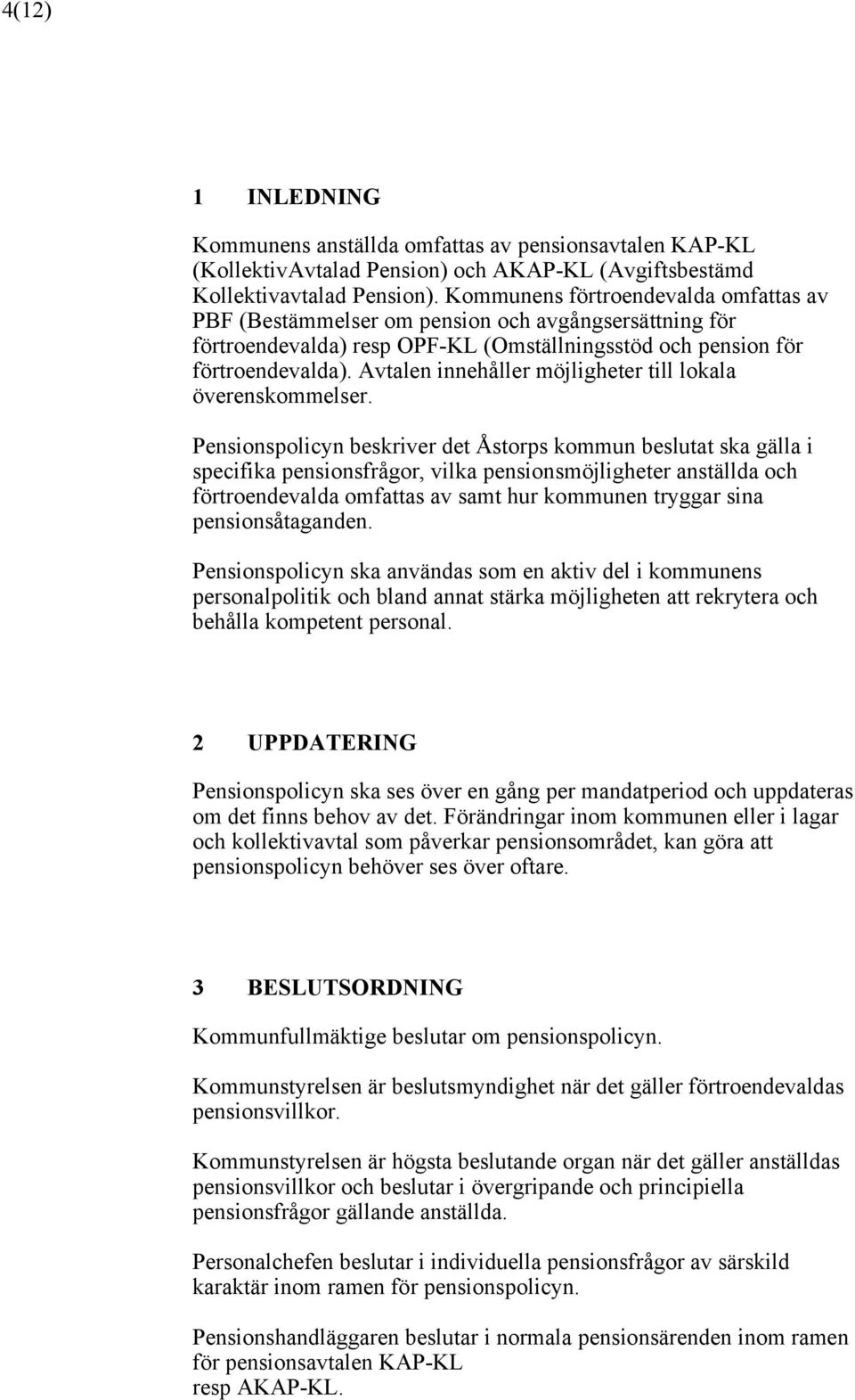 Pensionspolicyn beskriver det Åstorps kommun beslutat ska gälla i specifika pensionsfrågor, vilka pensionsmöjligheter anställda och förtroendevalda omfattas av samt hur kommunen tryggar sina