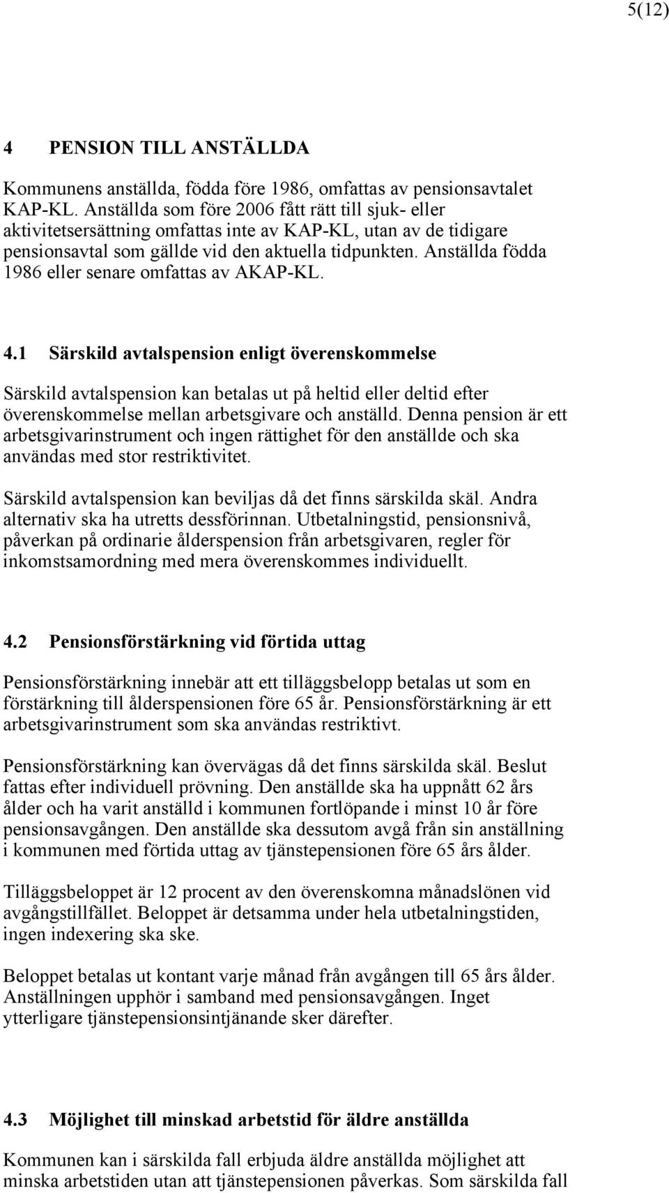 avtalspension kan betalas ut på heltid eller deltid efter överenskommelse mellan arbetsgivare och anställd Denna pension är ett arbetsgivarinstrument och ingen rättighet för den anställde och ska