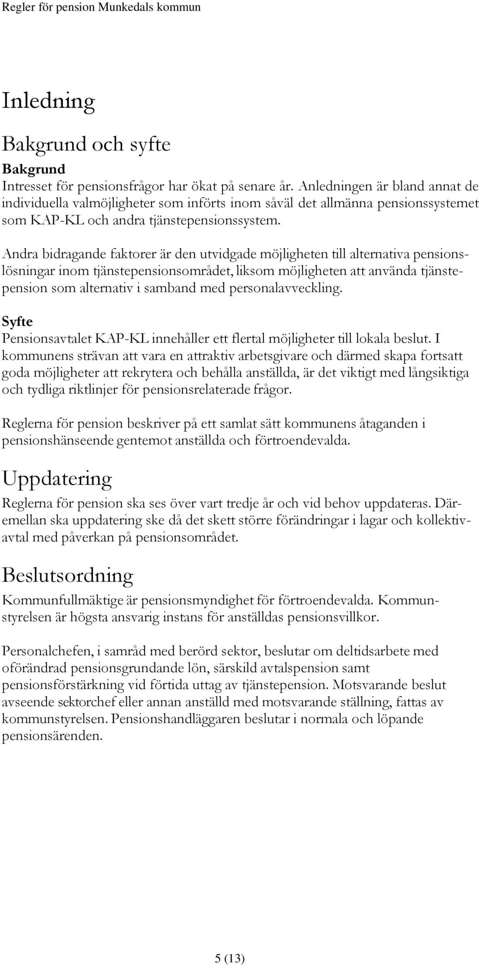 Andra bidragande faktorer är den utvidgade möjligheten till alternativa pensionslösningar inom tjänstepensionsområdet, liksom möjligheten att använda tjänstepension som alternativ i samband med