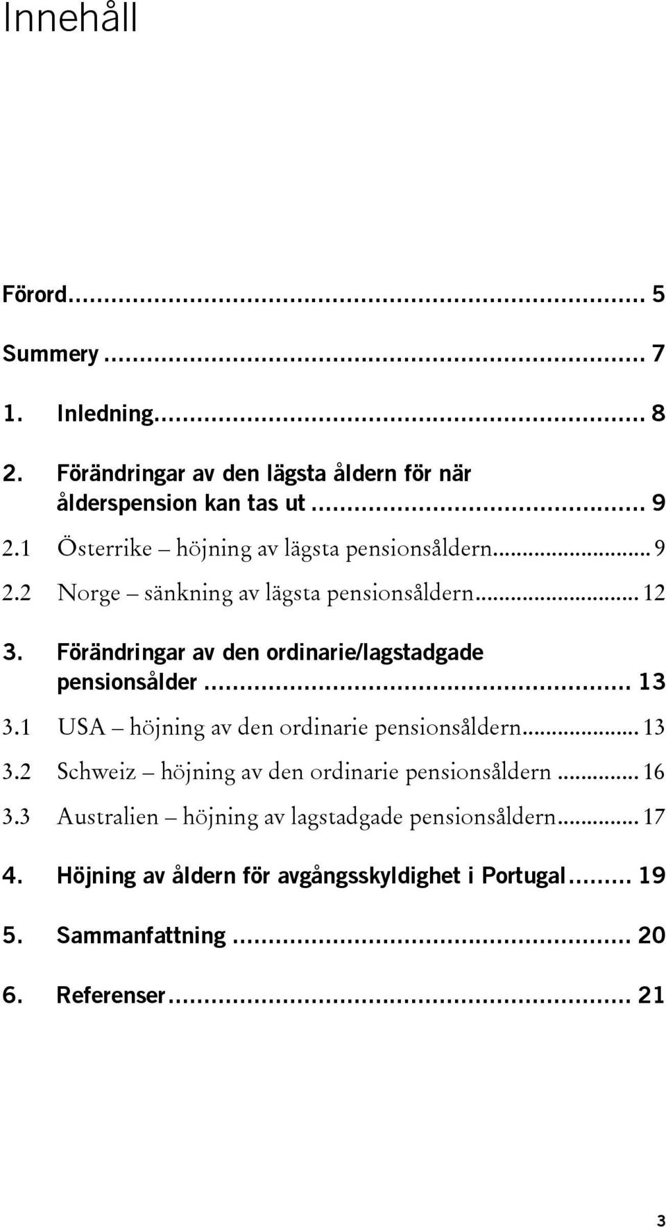 Förändringar av den ordinarie/lagstadgade pensionsålder... 13 3.1 USA höjning av den ordinarie pensionsåldern... 13 3.2 Schweiz höjning av den ordinarie pensionsåldern.