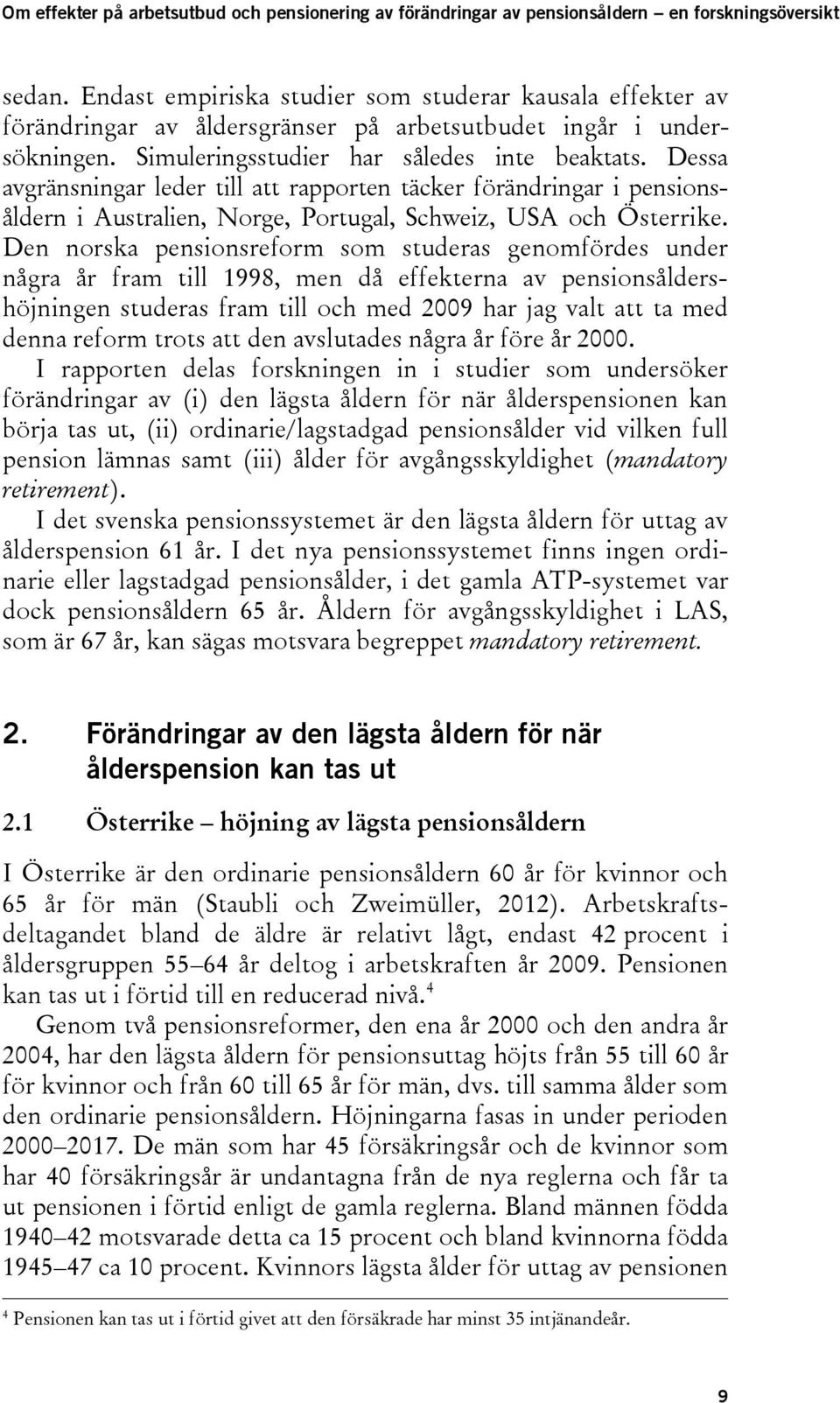 Den norska pensionsreform som studeras genomfördes under några år fram till 1998, men då effekterna av pensionsåldershöjningen studeras fram till och med 2009 har jag valt att ta med denna reform