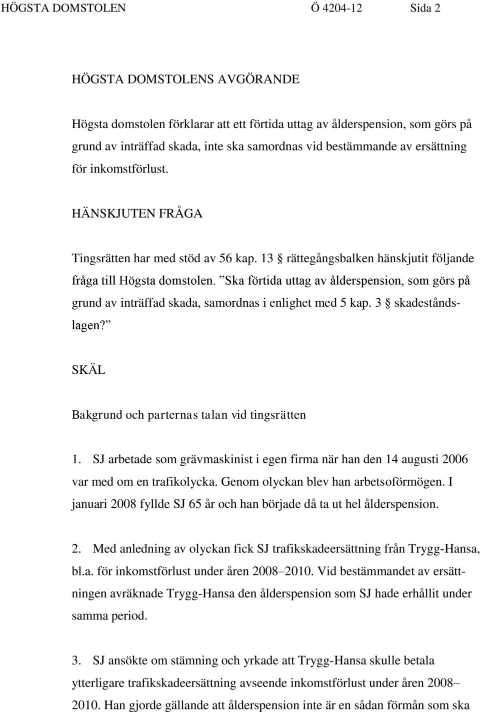 Ska förtida uttag av ålderspension, som görs på grund av inträffad skada, samordnas i enlighet med 5 kap. 3 skadeståndslagen? SKÄL Bakgrund och parternas talan vid tingsrätten 1.