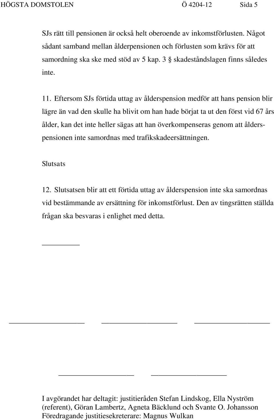 Eftersom SJs förtida uttag av ålderspension medför att hans pension blir lägre än vad den skulle ha blivit om han hade börjat ta ut den först vid 67 års ålder, kan det inte heller sägas att han