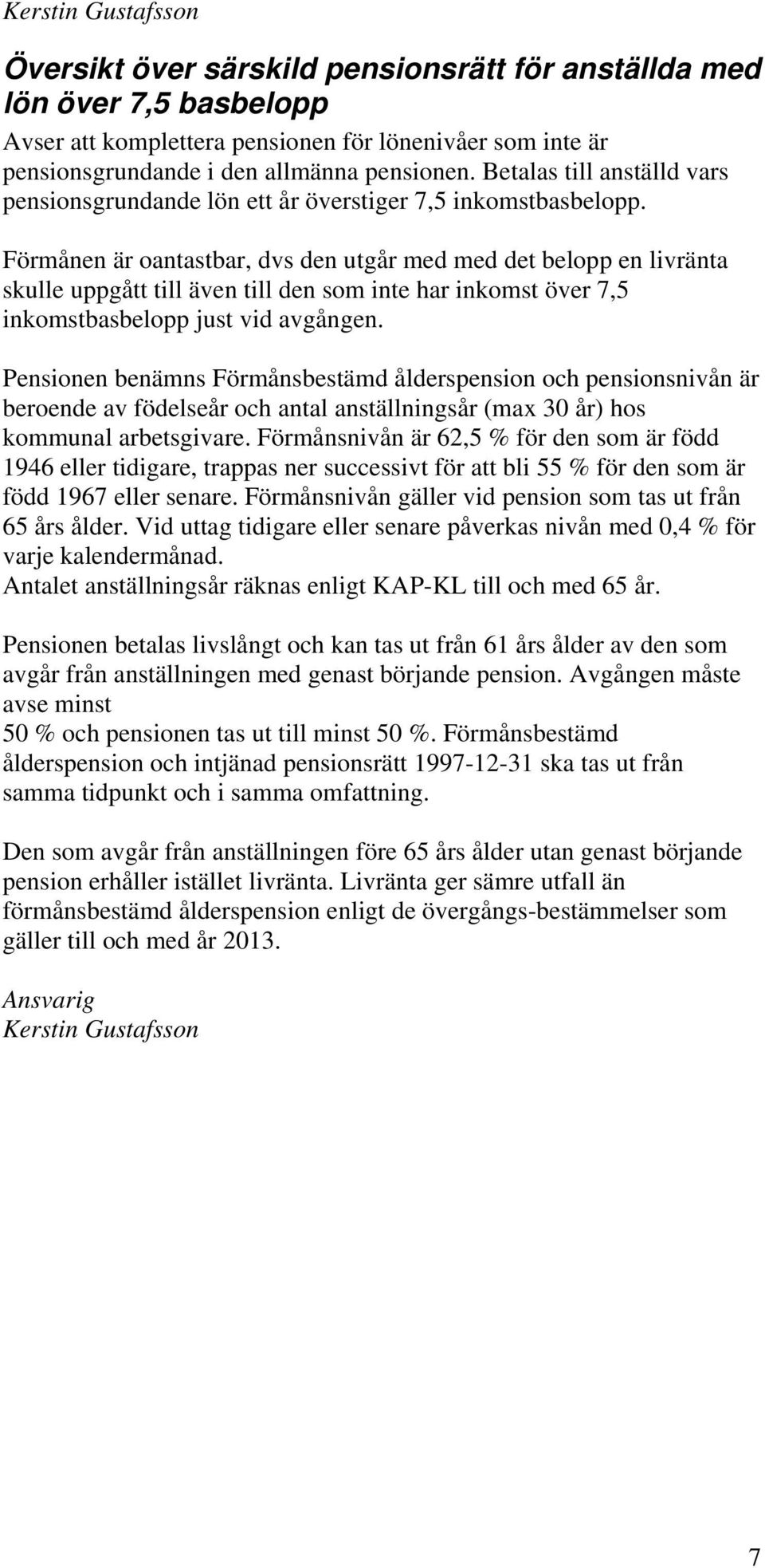 Förmånen är oantastbar, dvs den utgår med med det belopp en livränta skulle uppgått till även till den som inte har inkomst över 7,5 inkomstbasbelopp just vid avgången.