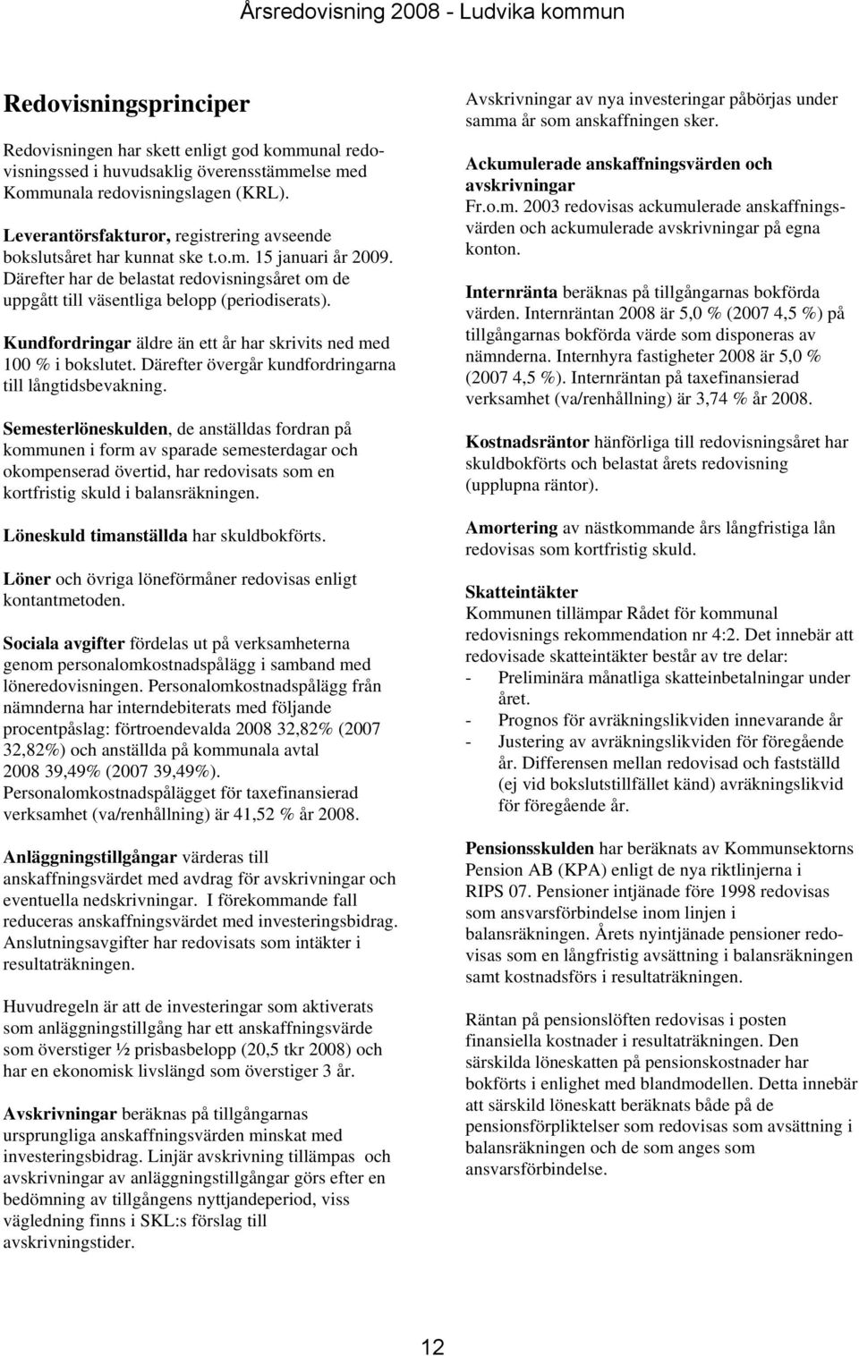 Kundfordringar äldre än ett år har skrivits ned med 100 % i bokslutet. Därefter övergår kundfordringarna till långtidsbevakning.