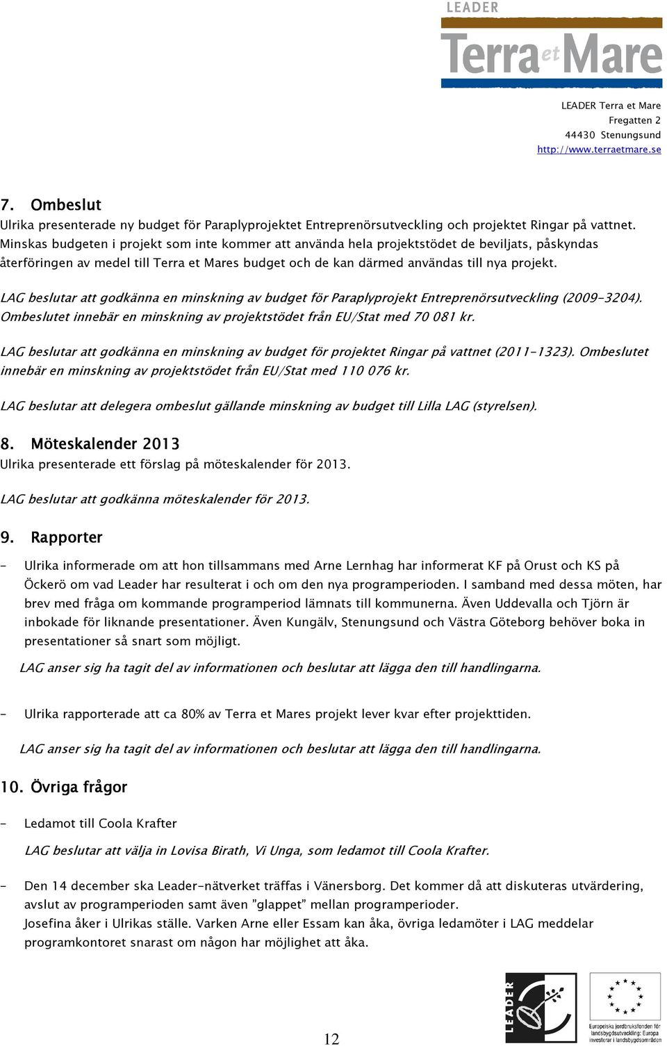 LAG beslutar att godkänna en minskning av budget för Paraplyprojekt Entreprenörsutveckling (2009-3204). Ombeslutet innebär en minskning av projektstödet från EU/Stat med 70 081 kr.