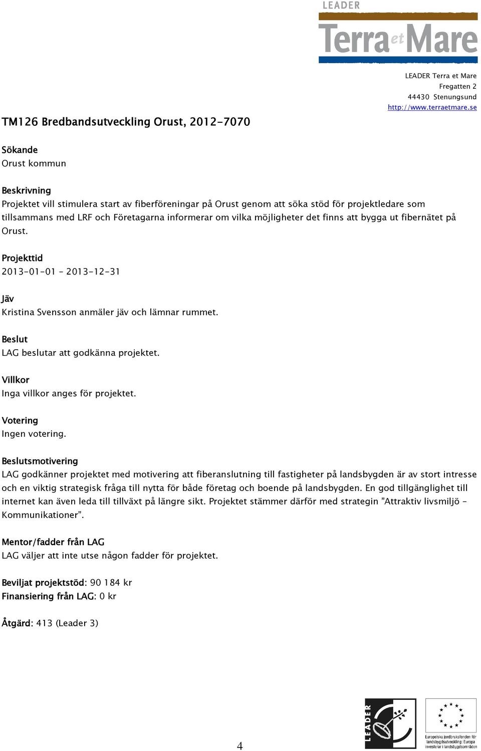 LAG godkänner projektet med motivering att fiberanslutning till fastigheter på landsbygden är av stort intresse och en viktig strategisk fråga till nytta för både företag och boende på landsbygden.