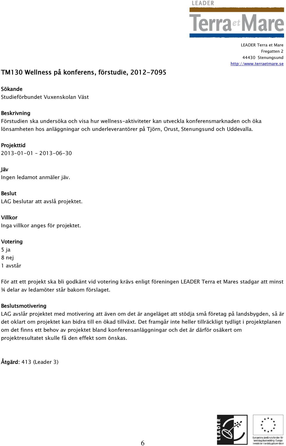 5 ja 8 nej 1 avstår För att ett projekt ska bli godkänt vid votering krävs enligt föreningen s stadgar att minst ¾ delar av ledamöter står bakom förslaget.