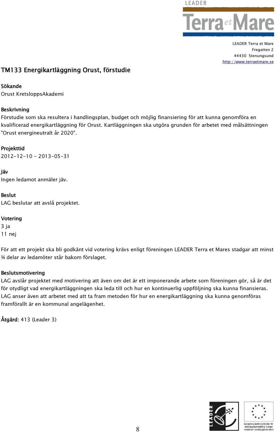 LAG beslutar att avslå projektet. 3 ja 11 nej För att ett projekt ska bli godkänt vid votering krävs enligt föreningen s stadgar att minst ¾ delar av ledamöter står bakom förslaget.