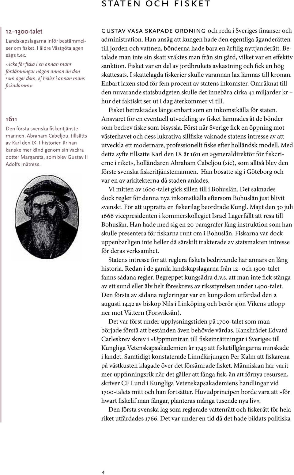 1611 Den första svenska fiskeritjänstemannen, Abraham Cabeljou, tillsätts av Karl den IX. I historien är han kanske mer känd genom sin vackra dotter Margareta, som blev Gustav II Adolfs mätress.