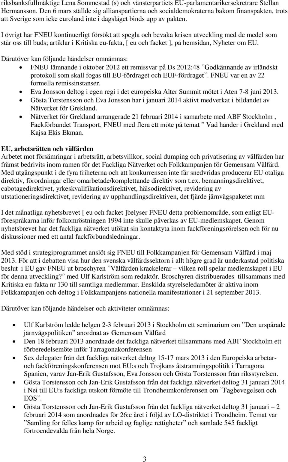 I övrigt har FNEU kontinuerligt försökt att spegla och bevaka krisen utveckling med de medel som står oss till buds; artiklar i Kritiska eu-fakta, [ eu och facket ], på hemsidan, Nyheter om EU.