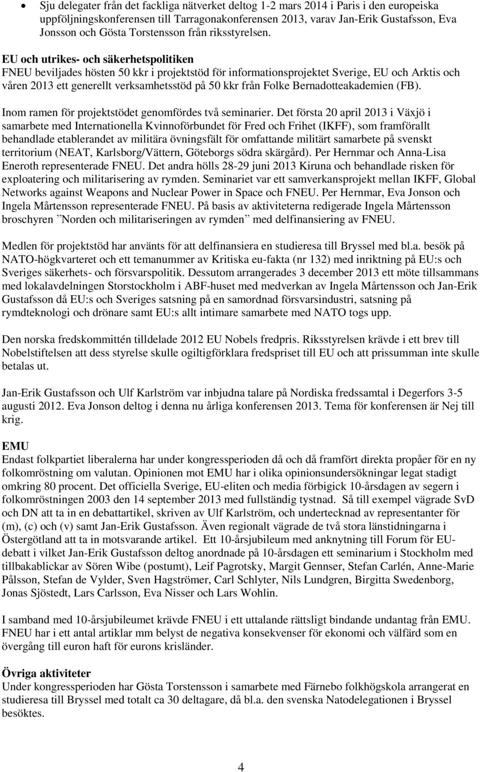 EU och utrikes- och säkerhetspolitiken FNEU beviljades hösten 50 kkr i projektstöd för informationsprojektet Sverige, EU och Arktis och våren 2013 ett generellt verksamhetsstöd på 50 kkr från Folke