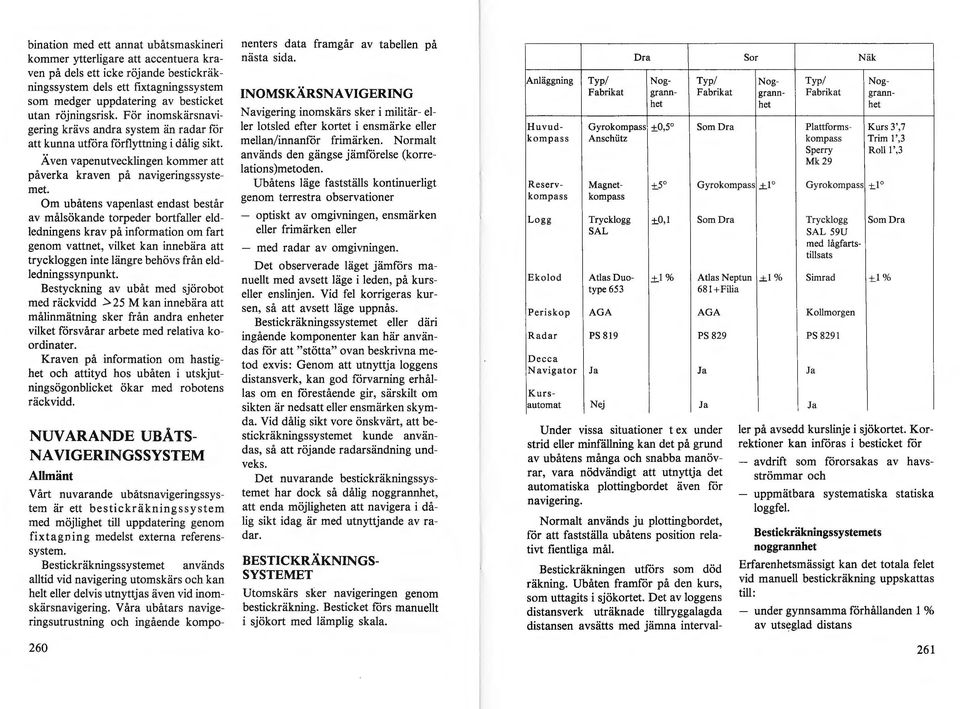 Ä ven vapenutvecklingen kommer att påverka kraven på navigeringssystemet Om ubåtens vapenlast endast består av målsökande torpeder bortfaller eldledningens krav på information om fart genom vattnet,