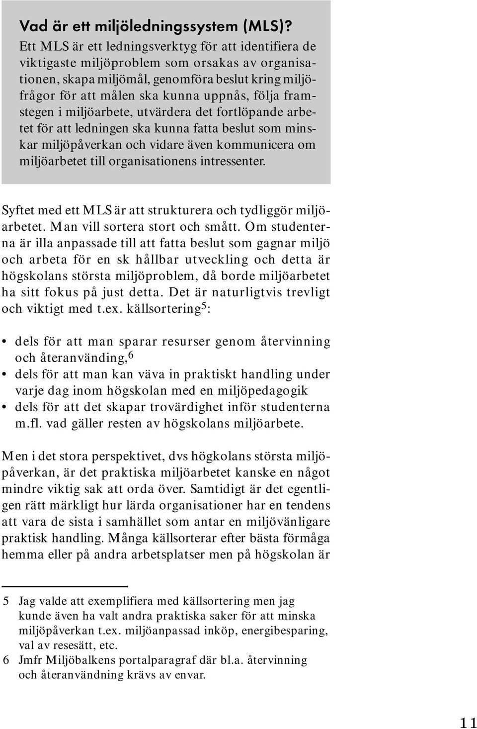 framstegen i miljöarbete, utvärdera det fortlöpande arbetet för att ledningen ska kunna fatta beslut som minskar miljöpåverkan och vidare även kommunicera om miljöarbetet till organisationens