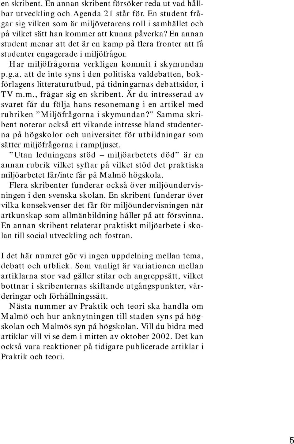 En annan student menar att det är en kamp på flera fronter att få studenter engagerade i miljöfrågor. Har miljöfrågorna verkligen kommit i skymundan p.g.a. att de inte syns i den politiska valdebatten, bokförlagens litteraturutbud, på tidningarnas debattsidor, i TV m.