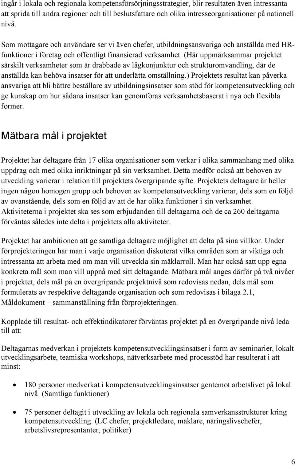 (Här uppmärksammar projektet särskilt verksamheter som är drabbade av lågkonjunktur och strukturomvandling, där de anställda kan behöva insatser för att underlätta omställning.