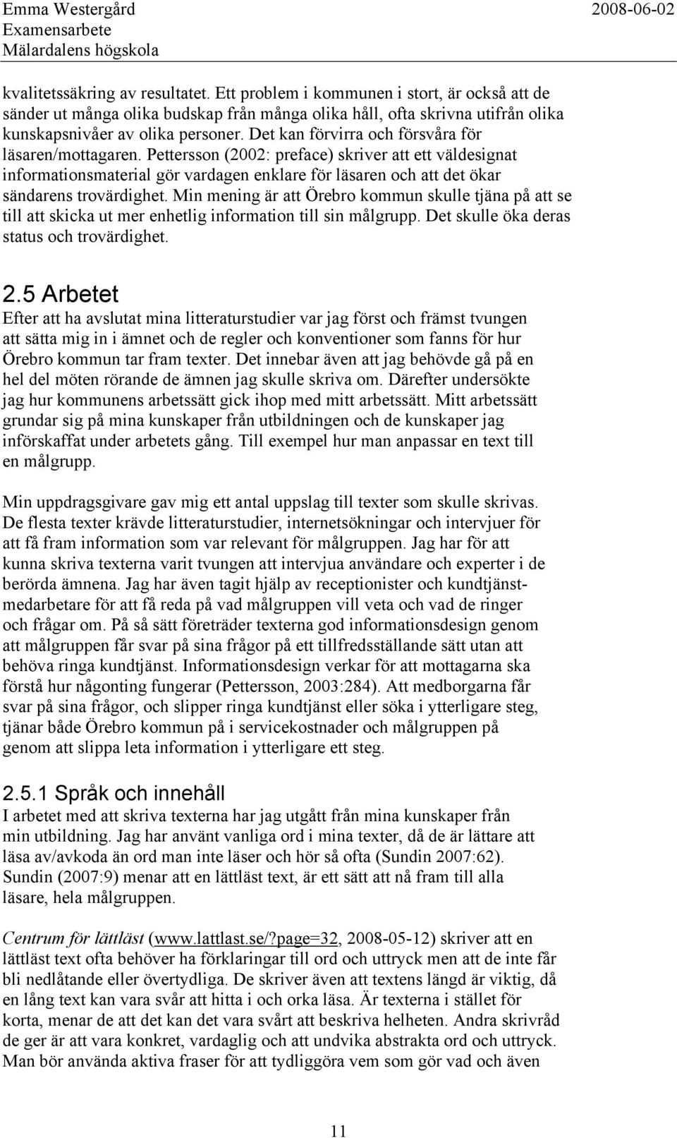 Pettersson (2002: preface) skriver att ett väldesignat informationsmaterial gör vardagen enklare för läsaren och att det ökar sändarens trovärdighet.