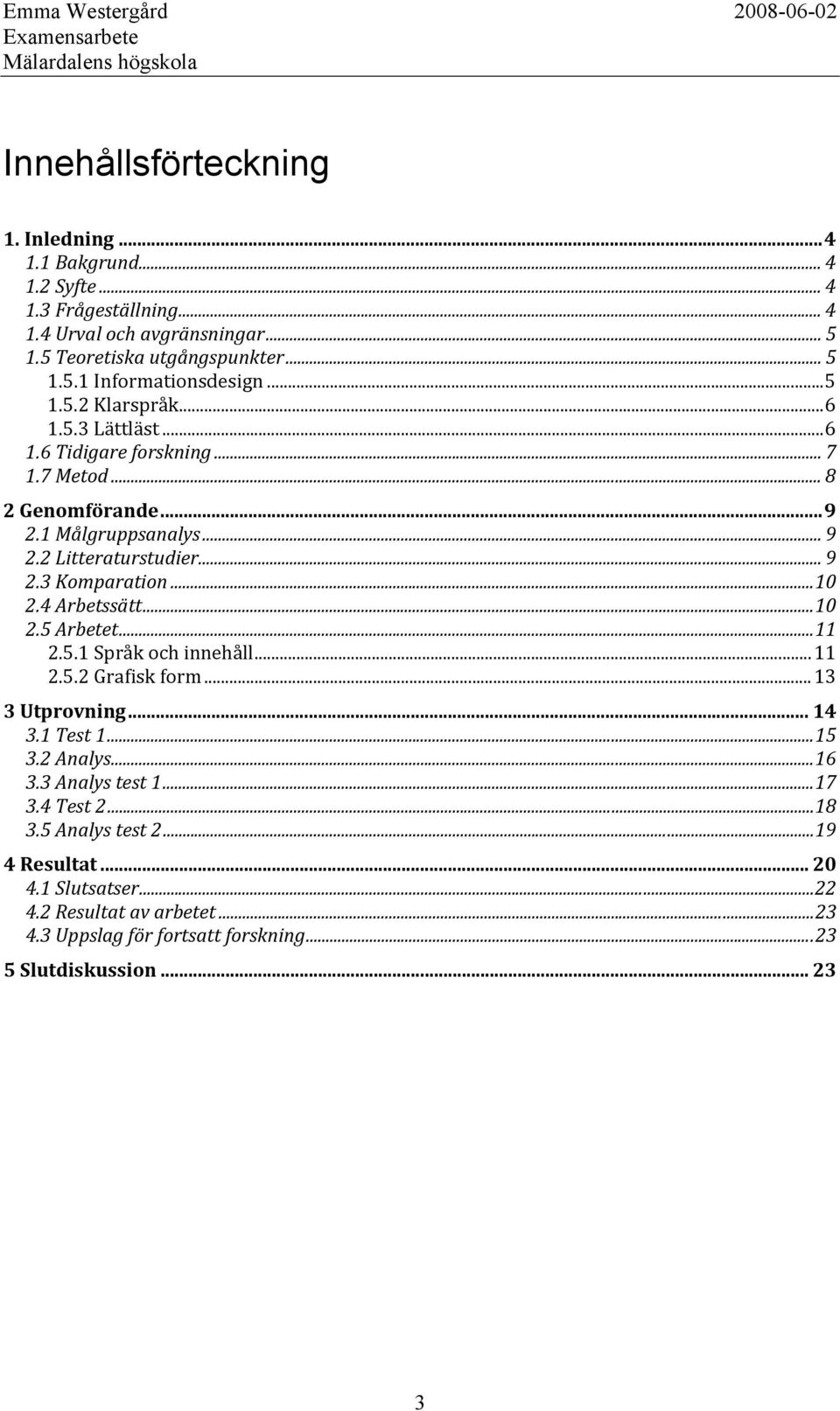 ..10 2.4 Arbetssätt...10 2.5 Arbetet...11 2.5.1 Språk och innehåll...11 2.5.2 Grafisk form...13 3 Utprovning... 14 3.1 Test 1...15 3.2 Analys...16 3.3 Analys test 1...17 3.