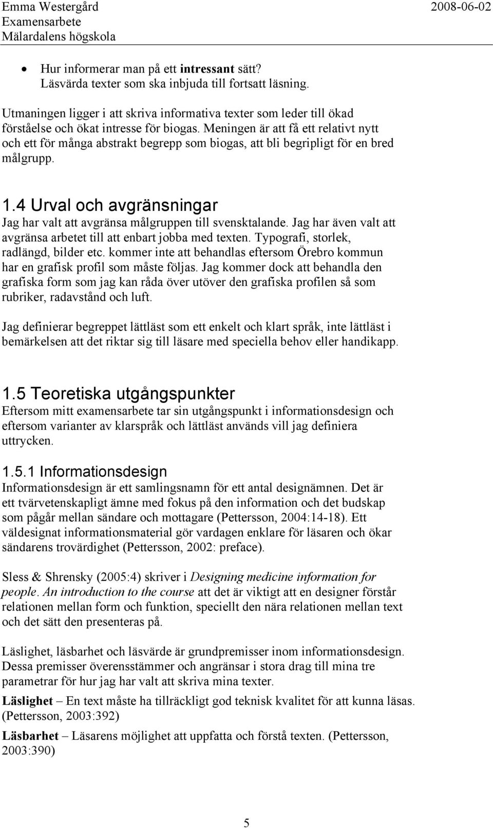 Meningen är att få ett relativt nytt och ett för många abstrakt begrepp som biogas, att bli begripligt för en bred målgrupp. 1.