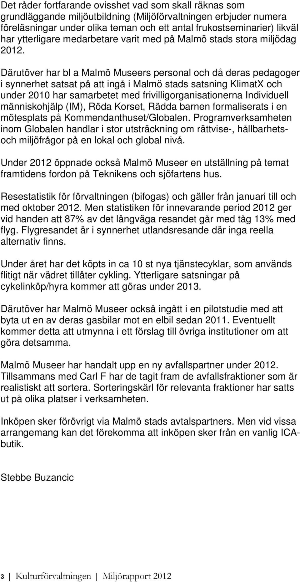 Därutöver har bl a Malmö Museers personal och då deras pedagoger i synnerhet satsat på att ingå i Malmö stads satsning KlimatX och under 2010 har samarbetet med frivilligorganisationerna Individuell