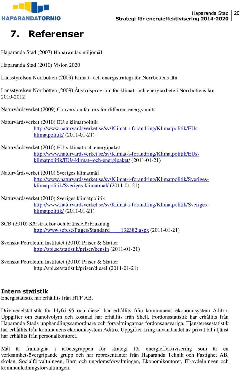 http://www.naturvardsverket.se/sv/klimat-i-forandring/klimatpolitik/eusklimatpolitik/ (2011-01-21) Naturvårdsverket (2010) EU:s klimat och energipaket http://www.naturvardsverket.se/sv/klimat-i-forandring/klimatpolitik/eusklimatpolitik/eus-klimat--och-energipaket/ (2011-01-21) Naturvårdsverket (2010) Sveriges klimatmål http://www.