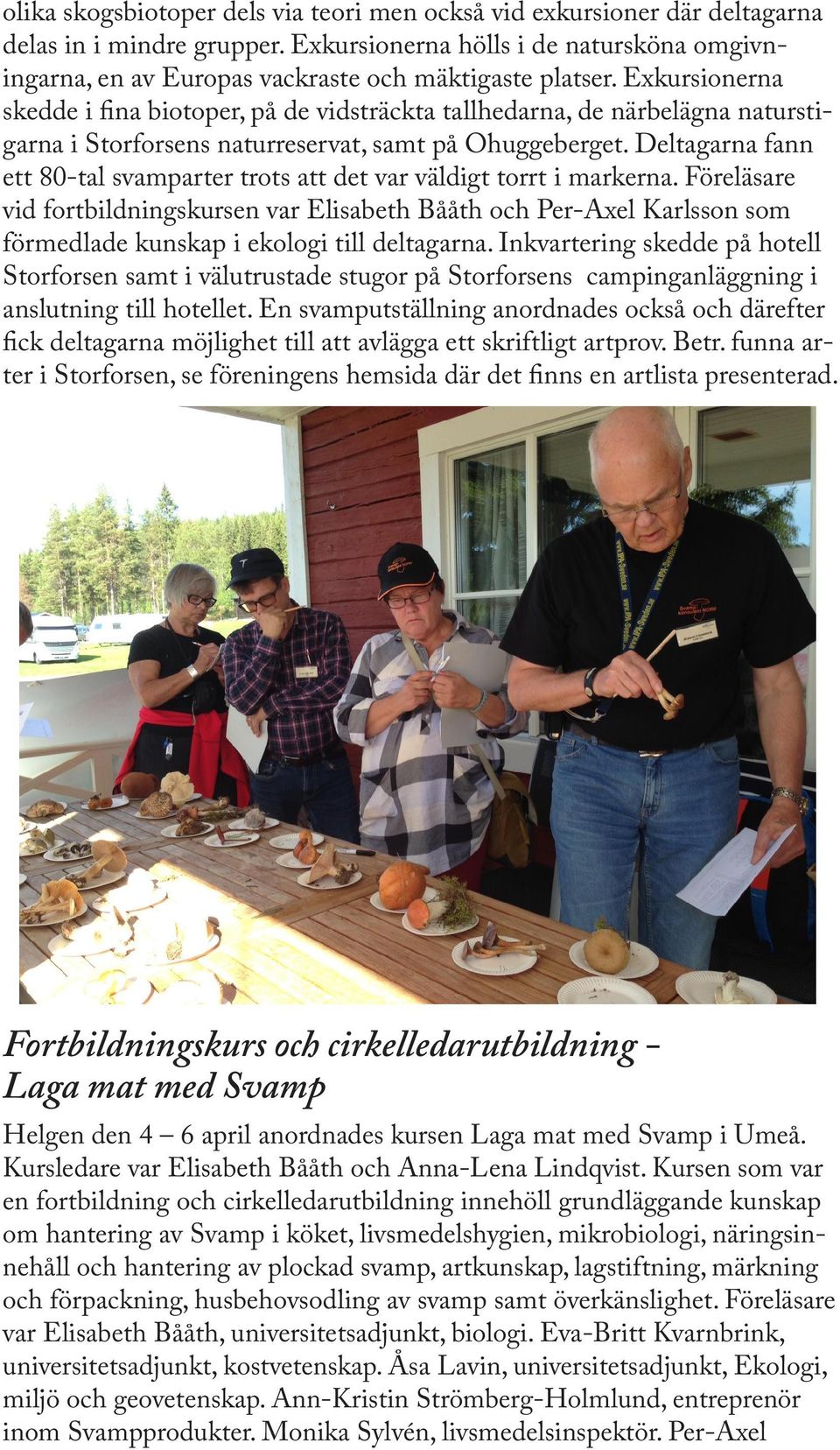 Exkursionerna skedde i fina biotoper, på de vidsträckta tallhedarna, de närbelägna naturstigarna i Storforsens naturreservat, samt på Ohuggeberget.