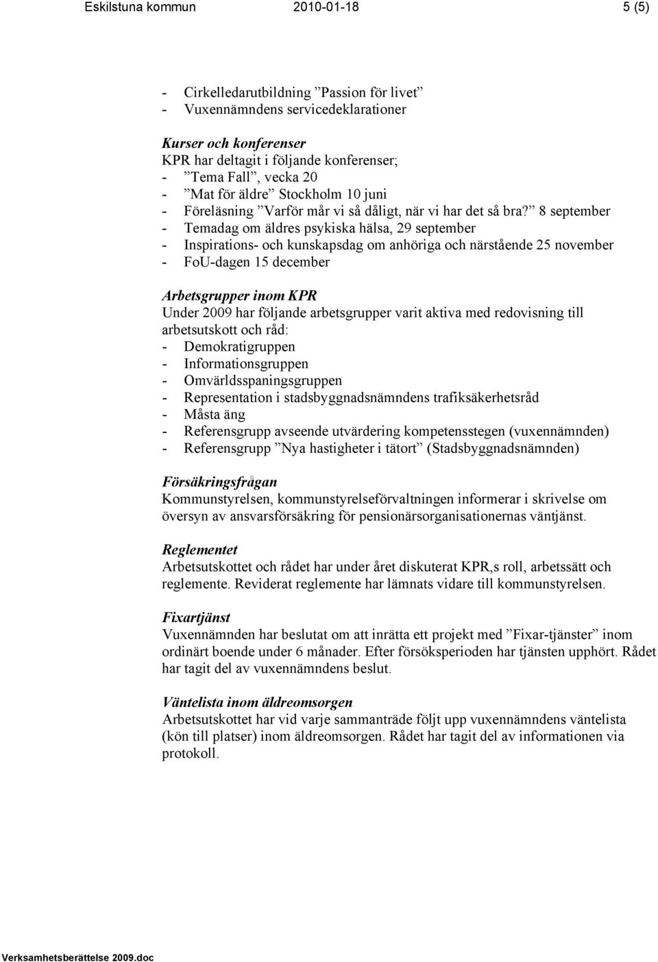 8 september - Temadag om äldres psykiska hälsa, 29 september - Inspirations- och kunskapsdag om anhöriga och närstående 25 november - FoU-dagen 15 december Arbetsgrupper inom KPR Under 2009 har