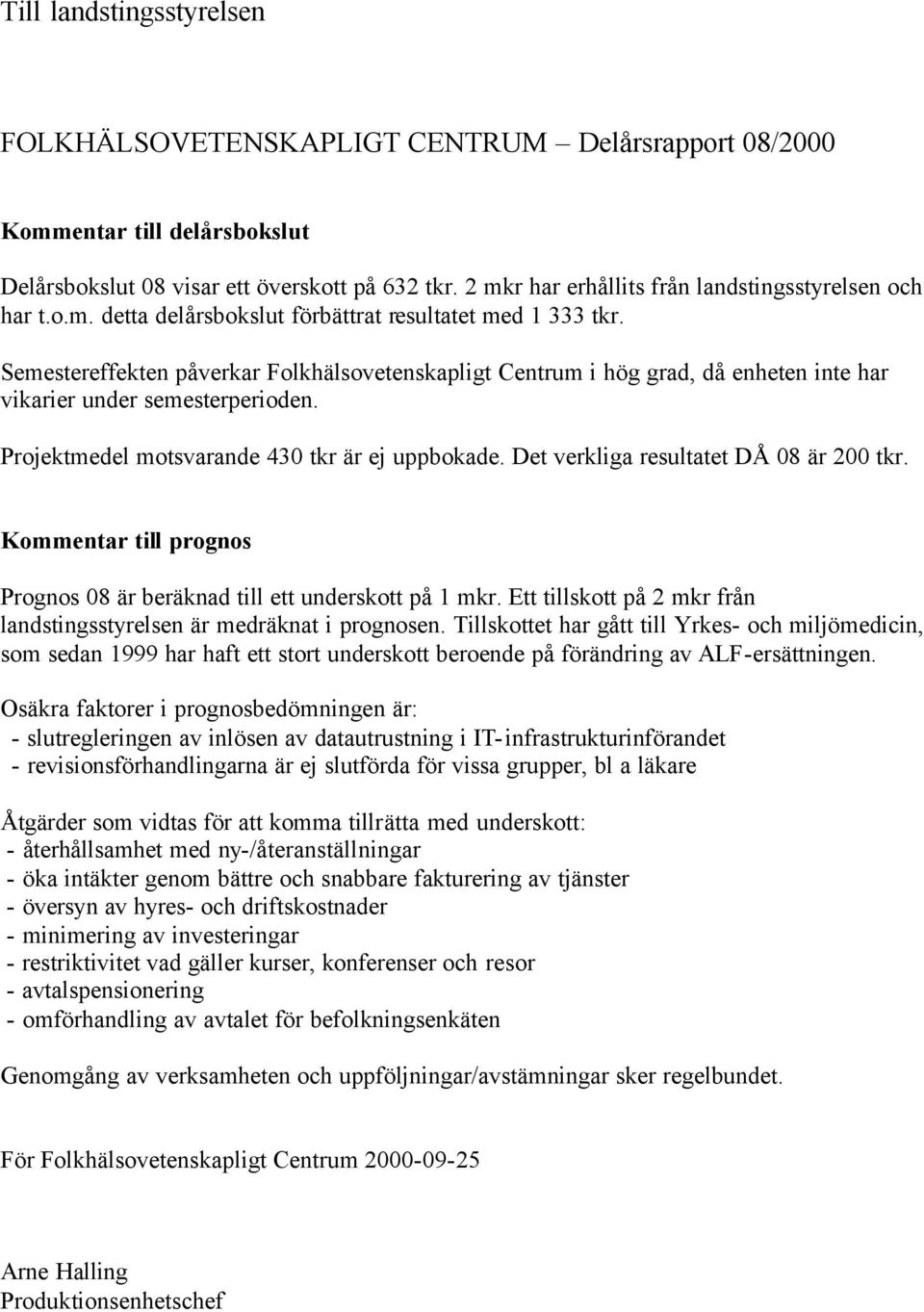 Semestereffekten påverkar Folkhälsovetenskapligt Centrum i hög grad, då enheten inte har vikarier under semesterperioden. Projektmedel motsvarande 430 tkr är ej uppbokade.