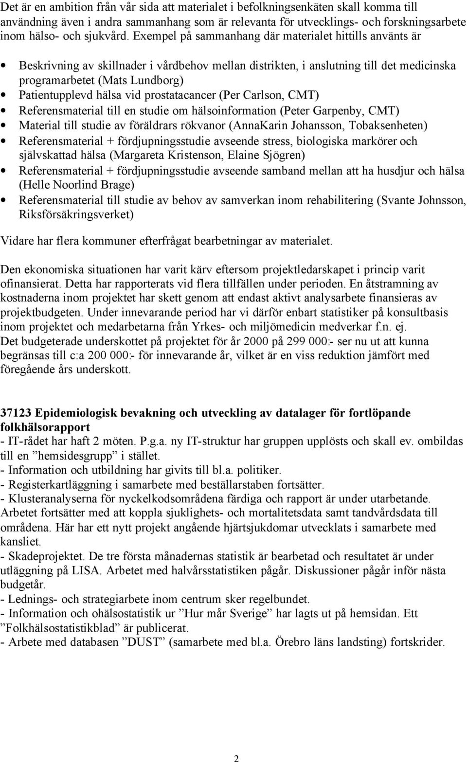 Exempel på sammanhang där materialet hittills använts är Beskrivning av skillnader i vårdbehov mellan distrikten, i anslutning till det medicinska programarbetet (Mats Lundborg) Patientupplevd hälsa