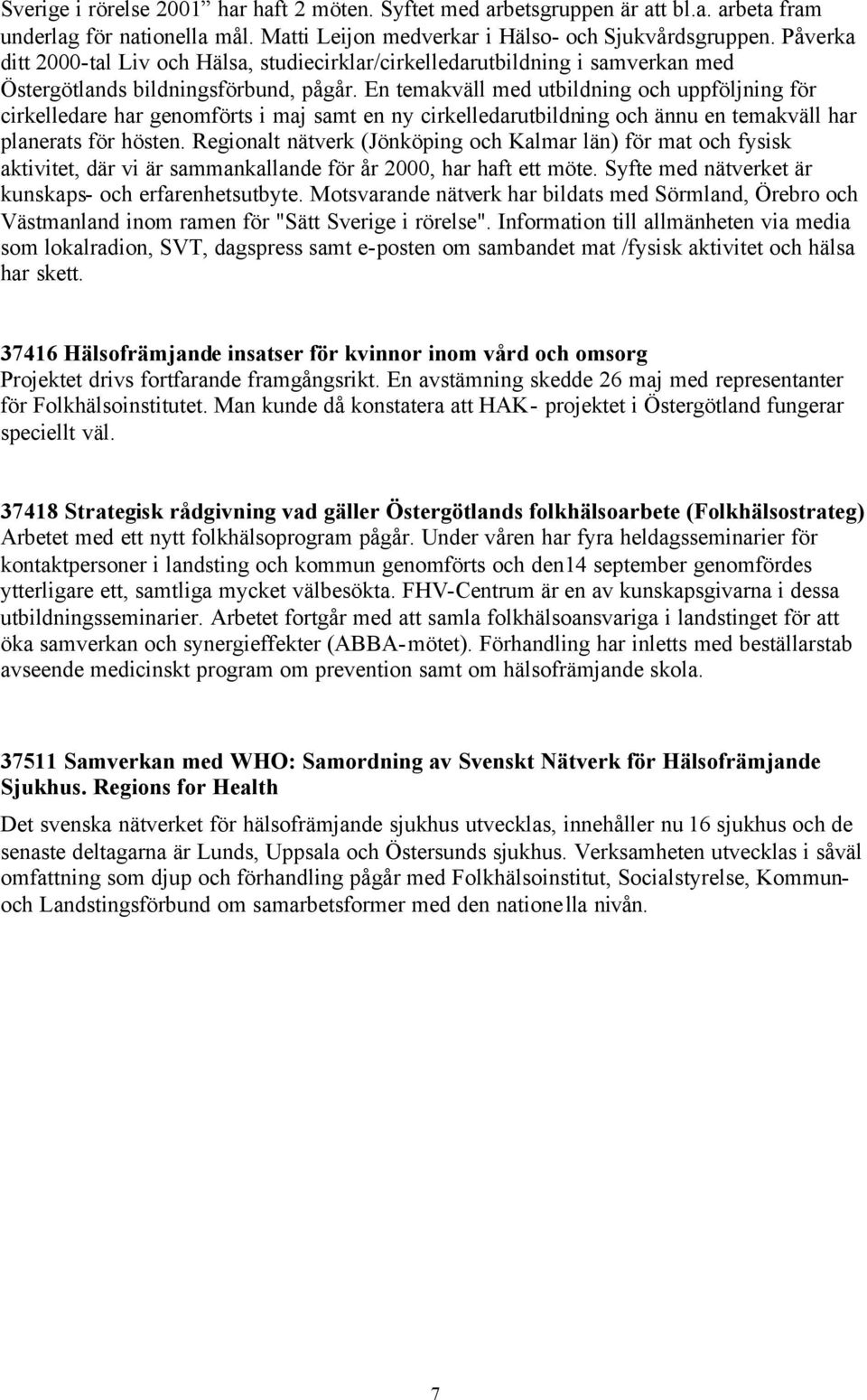 En temakväll med utbildning och uppföljning för cirkelledare har genomförts i maj samt en ny cirkelledarutbildning och ännu en temakväll har planerats för hösten.