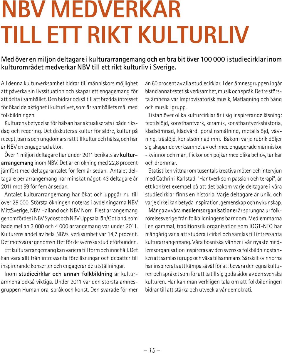 Den bidrar också till att bredda intresset för ökad delaktighet i kulturlivet, som är samhällets mål med folkbildningen. Kulturens betydelse för hälsan har aktualiserats i både riksdag och regering.