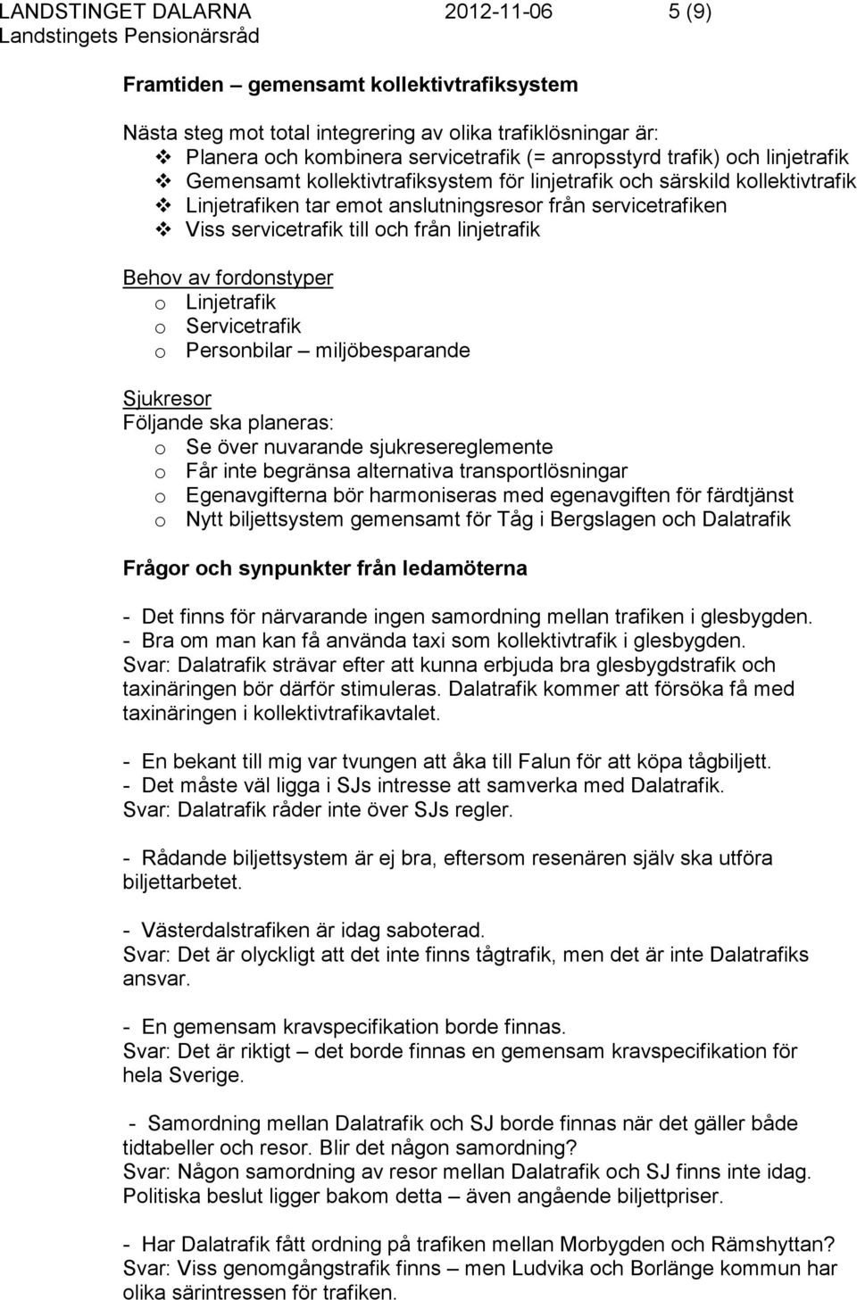 Behov av fordonstyper o Linjetrafik o Servicetrafik o Personbilar miljöbesparande Sjukresor Följande ska planeras: o Se över nuvarande sjukresereglemente o Får inte begränsa alternativa