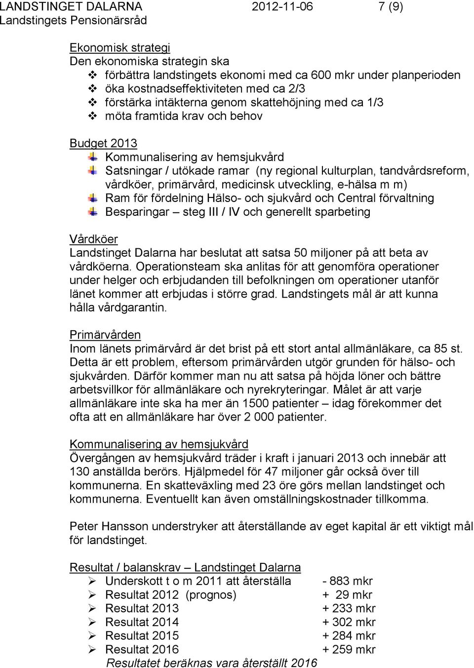 primärvård, medicinsk utveckling, e-hälsa m m) Ram för fördelning Hälso- och sjukvård och Central förvaltning Besparingar steg III / IV och generellt sparbeting Vårdköer Landstinget Dalarna har