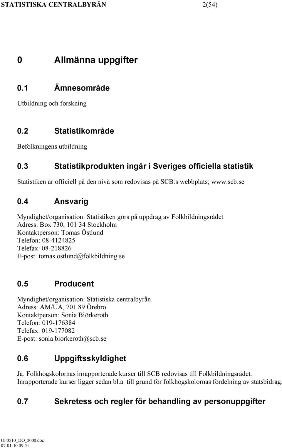 4 Ansvarig Myndighet/organisation: Statistiken görs på uppdrag av Folkbildningsrådet Adress: Box 730, 101 34 Stockholm Kontaktperson: Tomas Östlund Telefon: 08-4124825 Telefax: 08-218826 E-post: