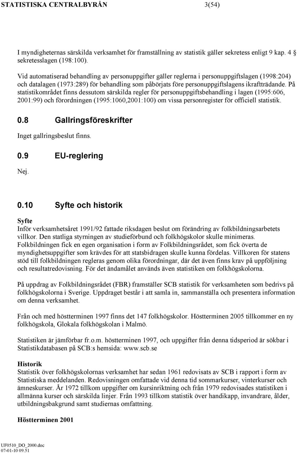 På statistikområdet finns dessutom särskilda regler för personuppgiftsbehandling i lagen (1995:606, 2001:99) och förordningen (1995:1060,2001:100) om vissa personregister för officiell statistik. 0.