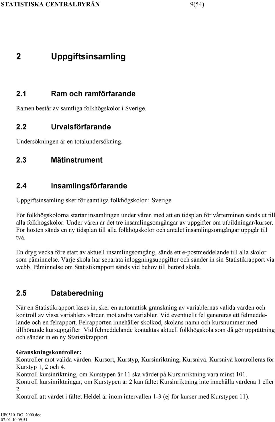 För folkhögskolorna startar insamlingen under våren med att en tidsplan för vårterminen sänds ut till alla folkhögskolor. Under våren är det tre insamlingsomgångar av uppgifter om utbildningar/kurser.