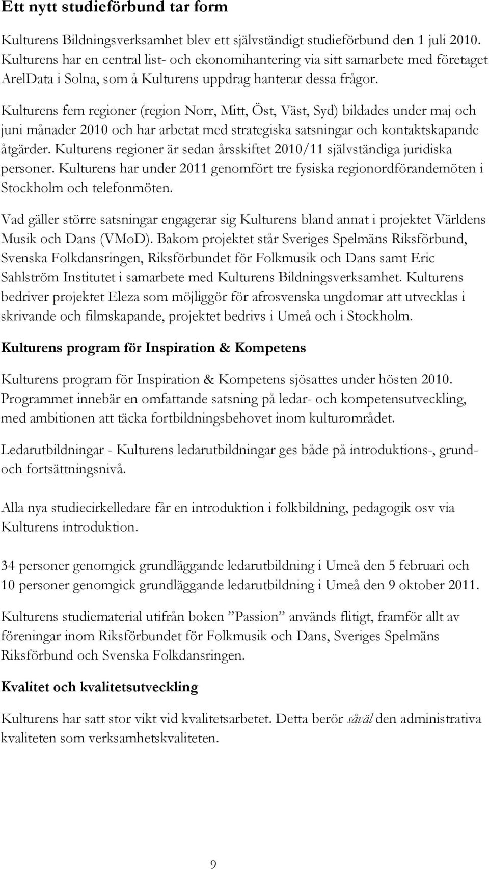 Kulturens fem regioner (region Norr, Mitt, Öst, Väst, Syd) bildades under maj och juni månader 2010 och har arbetat med strategiska satsningar och kontaktskapande åtgärder.