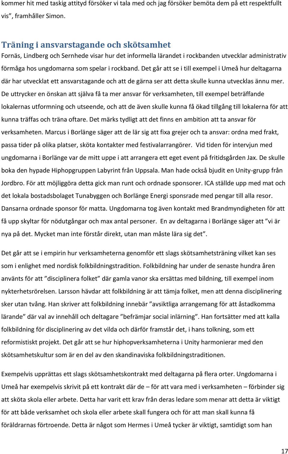 Det går att se i till exempel i Umeå hur deltagarna där har utvecklat ett ansvarstagande och att de gärna ser att detta skulle kunna utvecklas ännu mer.