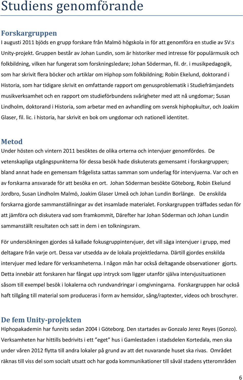 i musikpedagogik, som har skrivit flera böcker och artiklar om Hiphop som folkbildning; Robin Ekelund, doktorand i Historia, som har tidigare skrivit en omfattande rapport om genusproblematik i