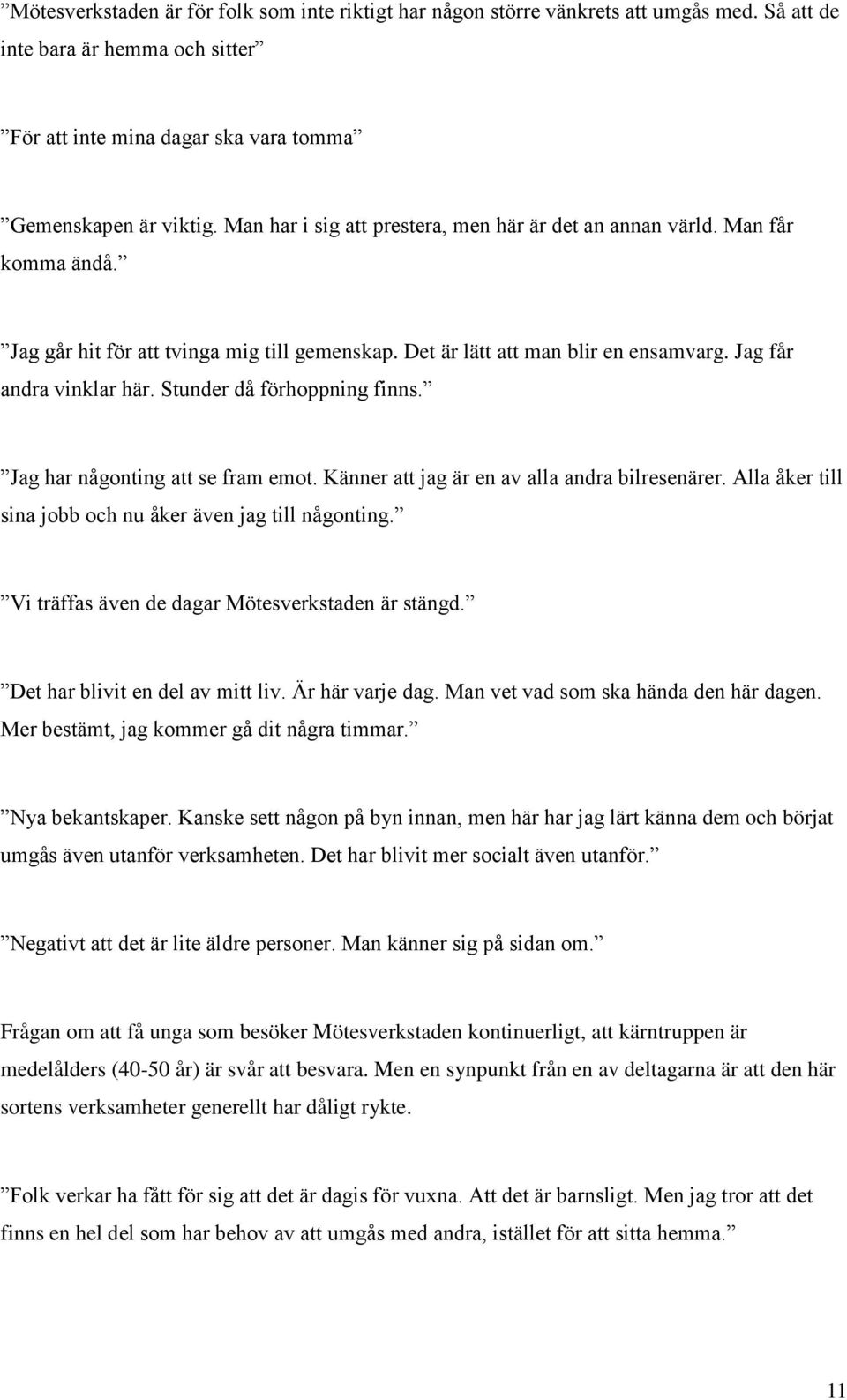 Stunder då förhoppning finns. Jag har någonting att se fram emot. Känner att jag är en av alla andra bilresenärer. Alla åker till sina jobb och nu åker även jag till någonting.