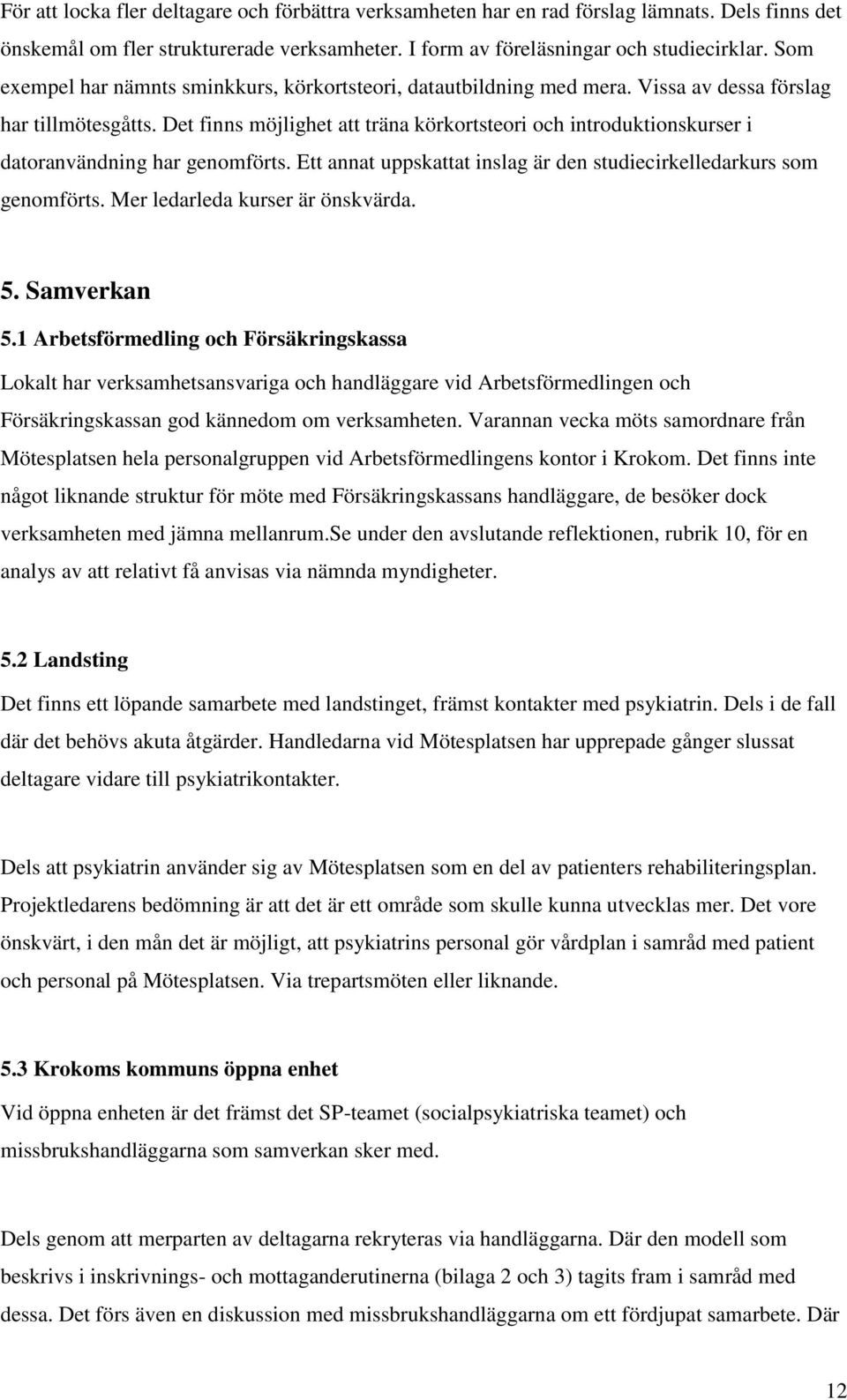 Det finns möjlighet att träna körkortsteori och introduktionskurser i datoranvändning har genomförts. Ett annat uppskattat inslag är den studiecirkelledarkurs som genomförts.