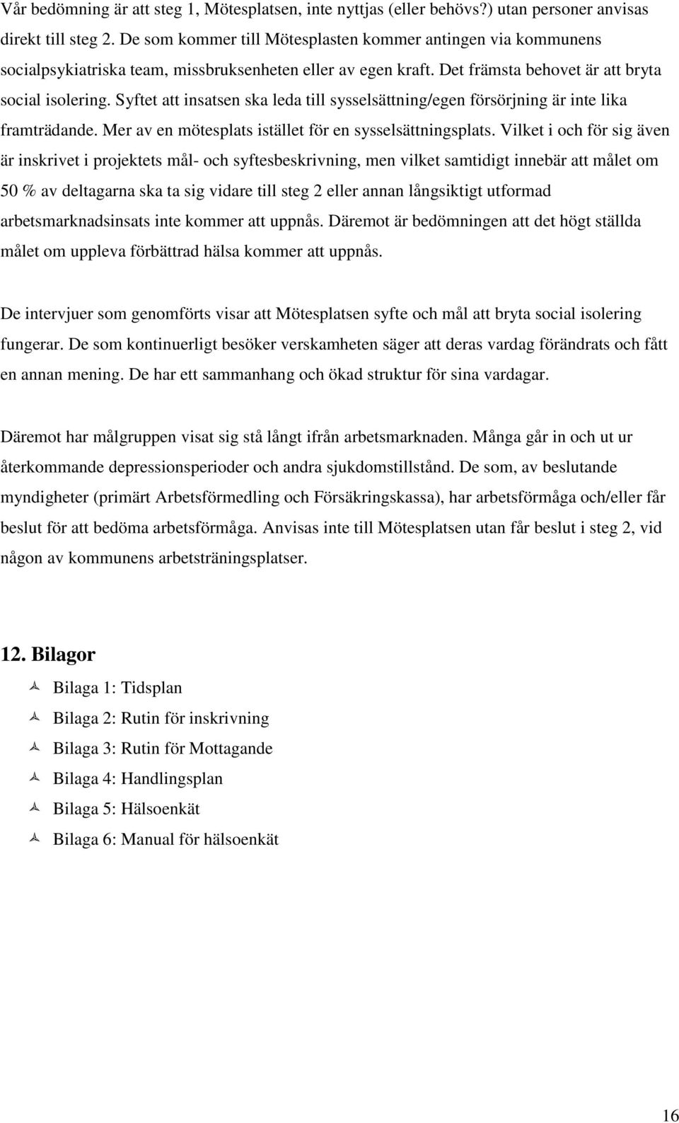 Syftet att insatsen ska leda till sysselsättning/egen försörjning är inte lika framträdande. Mer av en mötesplats istället för en sysselsättningsplats.