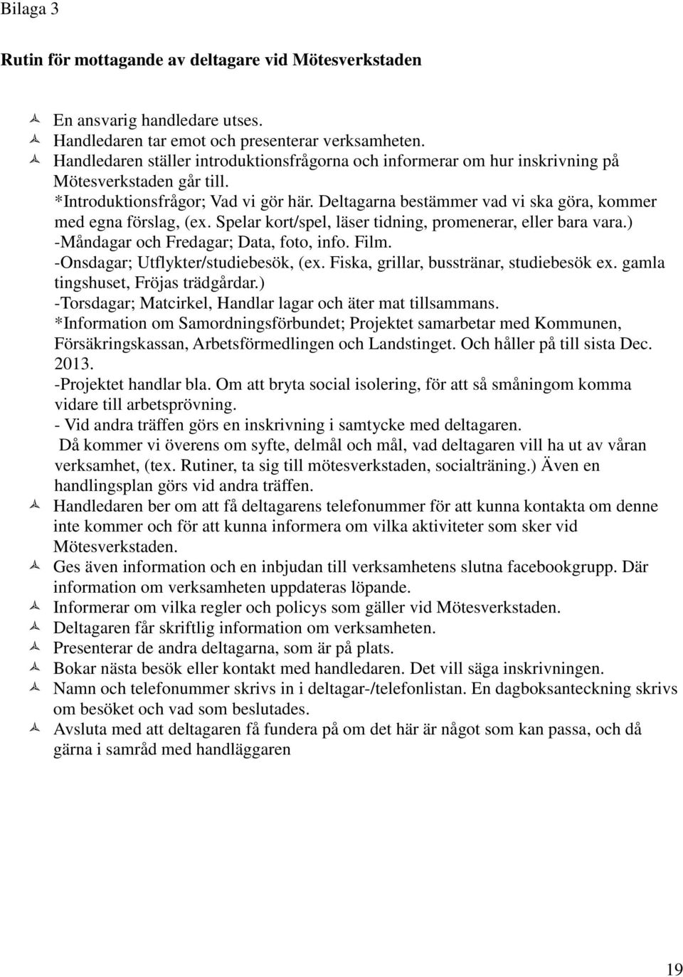 Deltagarna bestämmer vad vi ska göra, kommer med egna förslag, (ex. Spelar kort/spel, läser tidning, promenerar, eller bara vara.) -Måndagar och Fredagar; Data, foto, info. Film.