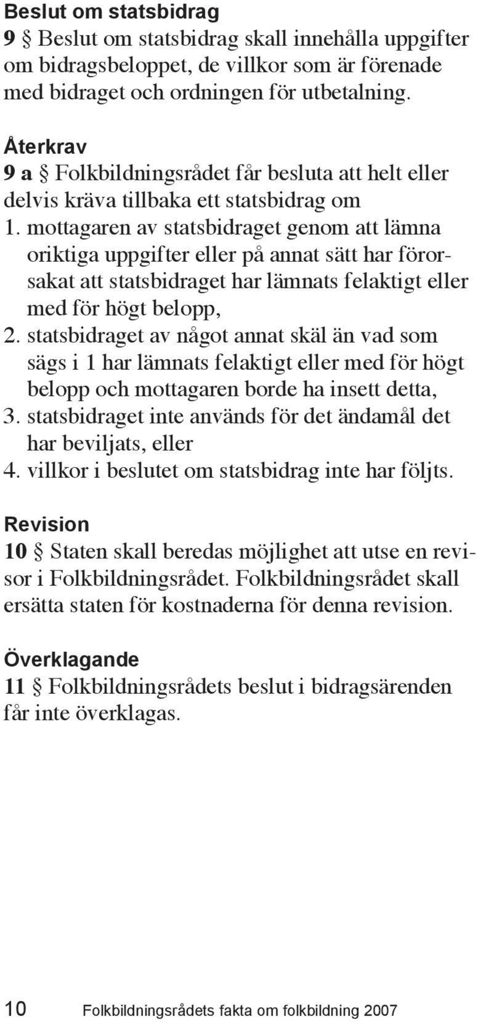 mottagaren av statsbidraget genom att lämna oriktiga uppgifter eller på annat sätt har förorsakat att statsbidraget har lämnats felaktigt eller med för högt belopp, 2.
