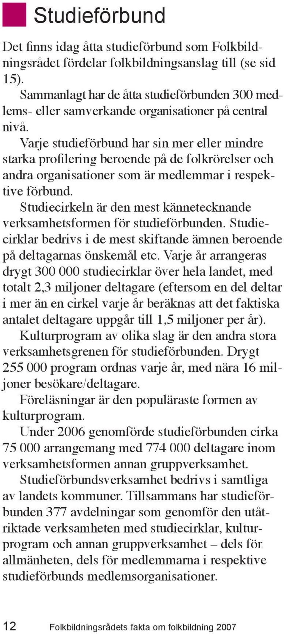 Varje studieförbund har sin mer eller mindre starka profilering beroende på de folkrörelser och andra organisationer som är medlemmar i respektive förbund.
