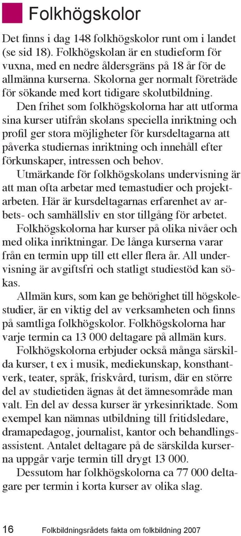 Den frihet som folkhögskolorna har att utforma sina kurser utifrån skolans speciella inriktning och profil ger stora möjligheter för kursdeltagarna att påverka studiernas inriktning och innehåll