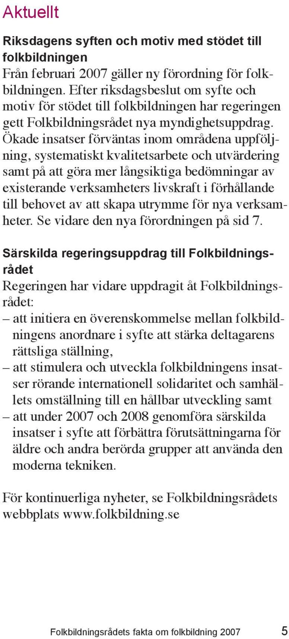 Ökade insatser förväntas inom områdena uppföljning, systematiskt kvalitetsarbete och utvärdering samt på att göra mer långsiktiga bedömningar av existerande verksamheters livskraft i förhållande till