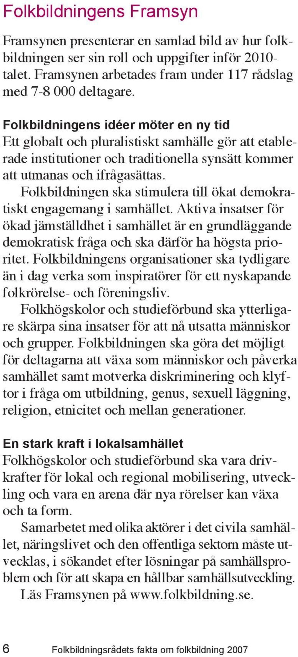 Folkbildningen ska stimulera till ökat demokratiskt engagemang i samhället. Aktiva insatser för ökad jämställdhet i samhället är en grundläggande demokratisk fråga och ska därför ha högsta prioritet.