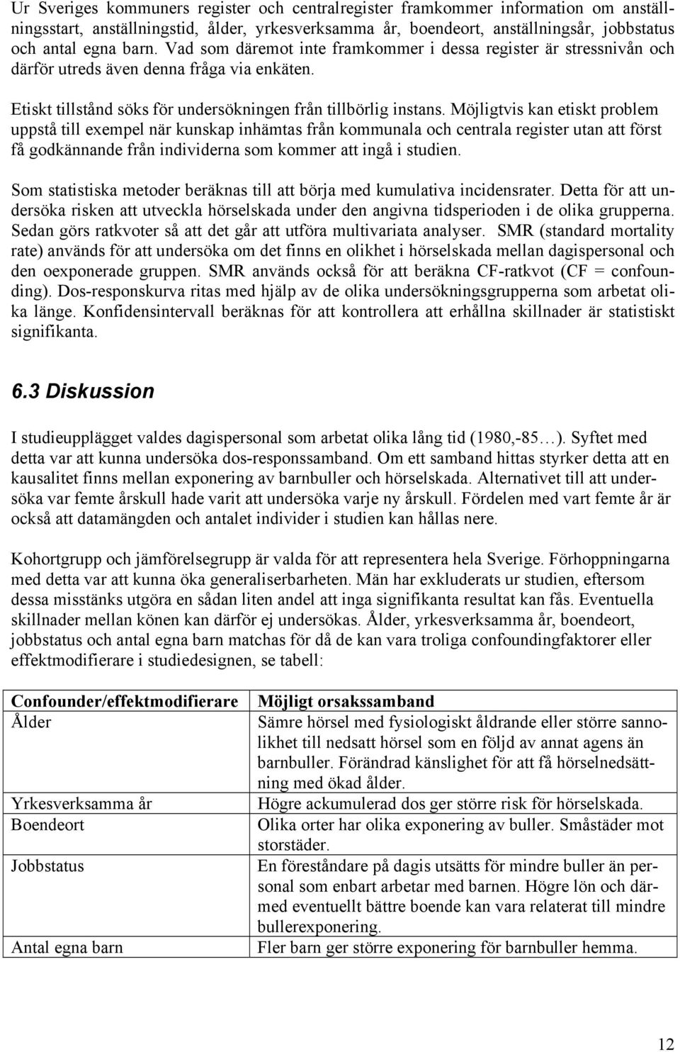 Möjligtvis kan etiskt problem uppstå till exempel när kunskap inhämtas från kommunala och centrala register utan att först få godkännande från individerna som kommer att ingå i studien.